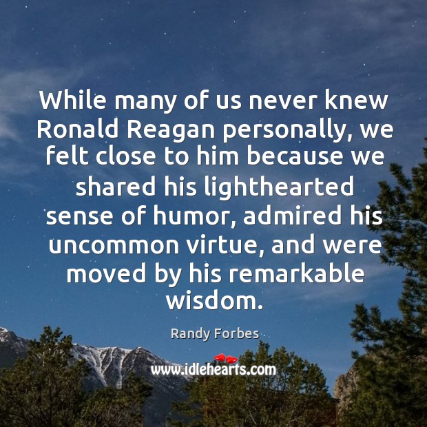 While many of us never knew ronald reagan personally, we felt close to him because Randy Forbes Picture Quote