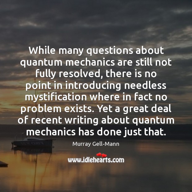 While many questions about quantum mechanics are still not fully resolved, there Image