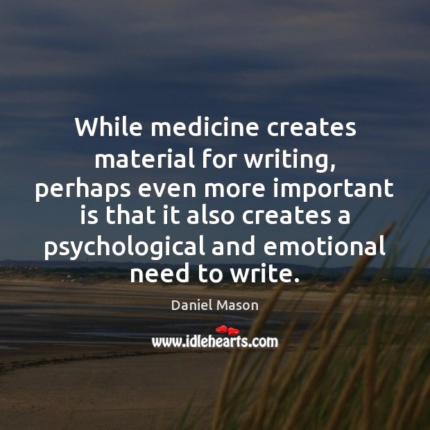 While medicine creates material for writing, perhaps even more important is that Image
