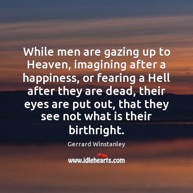 While men are gazing up to Heaven, imagining after a happiness, or Gerrard Winstanley Picture Quote