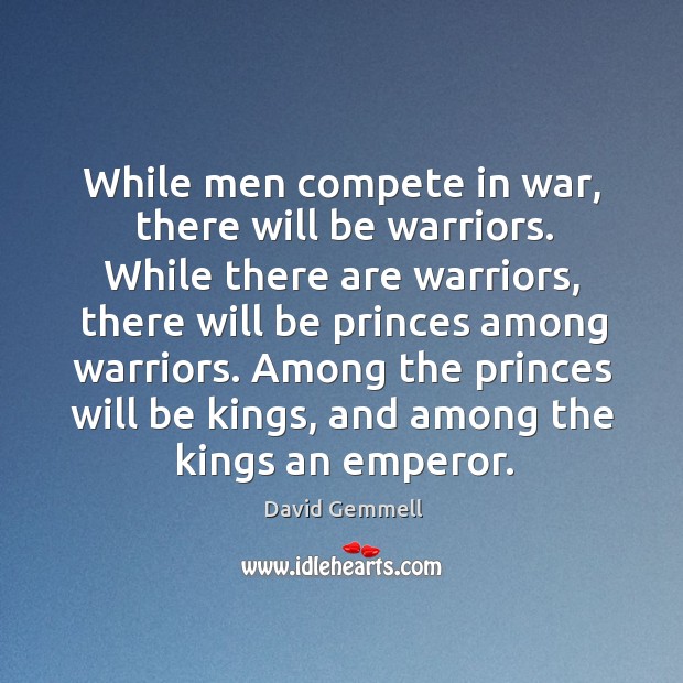 While men compete in war, there will be warriors. While there are David Gemmell Picture Quote
