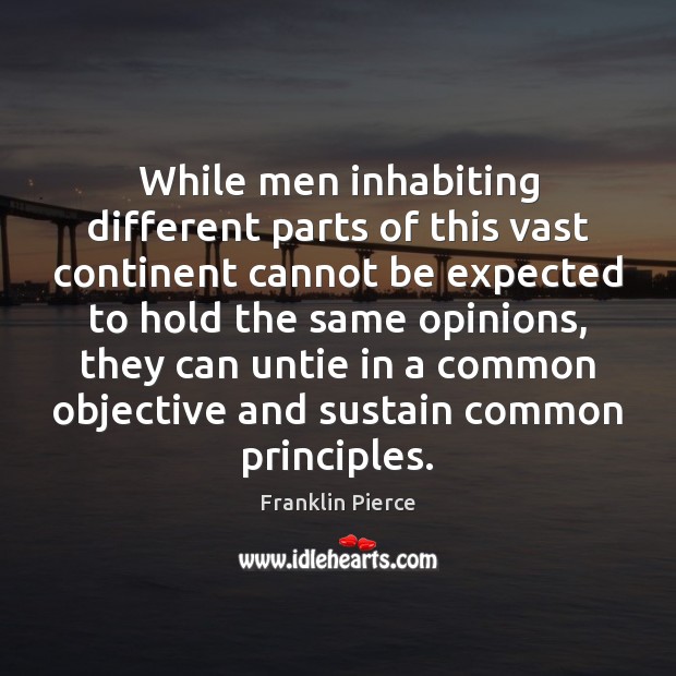 While men inhabiting different parts of this vast continent cannot be expected Franklin Pierce Picture Quote