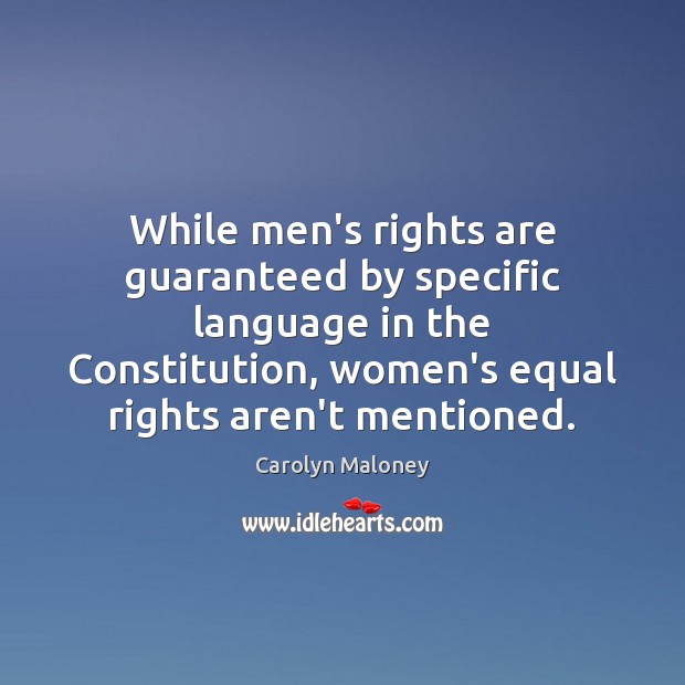 While men’s rights are guaranteed by specific language in the Constitution, women’s Carolyn Maloney Picture Quote