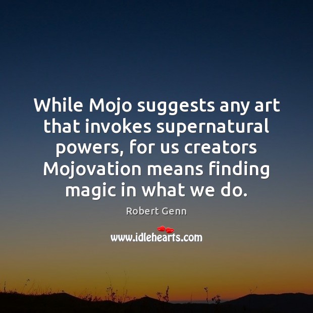 While Mojo suggests any art that invokes supernatural powers, for us creators Robert Genn Picture Quote