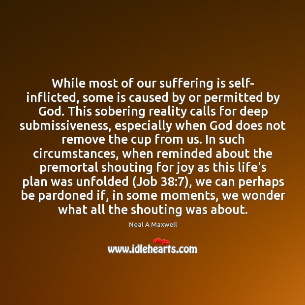While most of our suffering is self- inflicted, some is caused by Neal A Maxwell Picture Quote