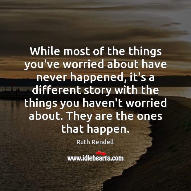 While most of the things you’ve worried about have never happened, it’s Ruth Rendell Picture Quote