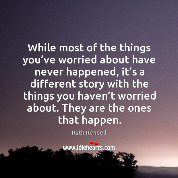 While most of the things you’ve worried about have never happened Ruth Rendell Picture Quote