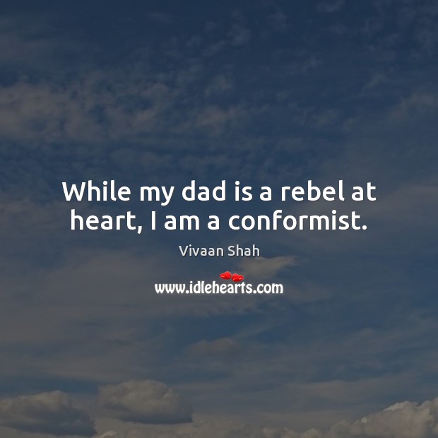 While my dad is a rebel at heart, I am a conformist. Image