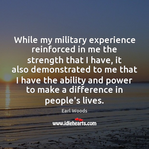 While my military experience reinforced in me the strength that I have, Earl Woods Picture Quote