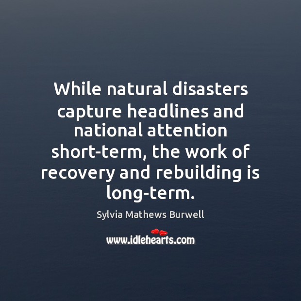 While natural disasters capture headlines and national attention short-term, the work of Sylvia Mathews Burwell Picture Quote