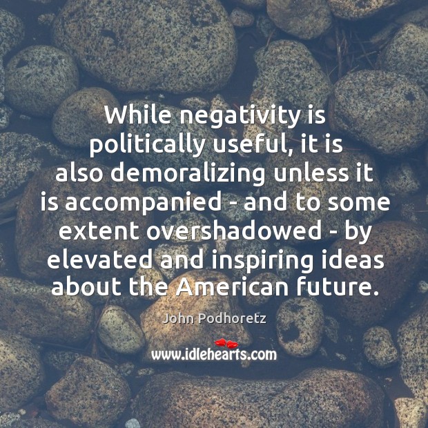 While negativity is politically useful, it is also demoralizing unless it is John Podhoretz Picture Quote