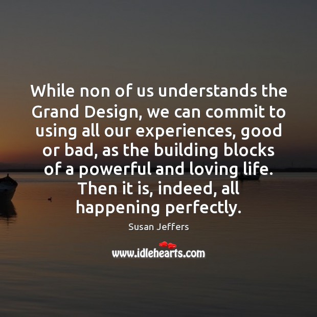 While non of us understands the Grand Design, we can commit to Susan Jeffers Picture Quote