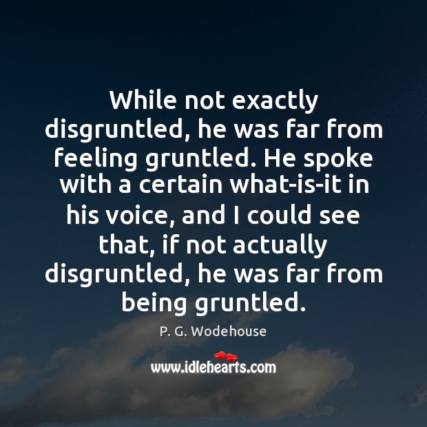 While not exactly disgruntled, he was far from feeling gruntled. He spoke P. G. Wodehouse Picture Quote