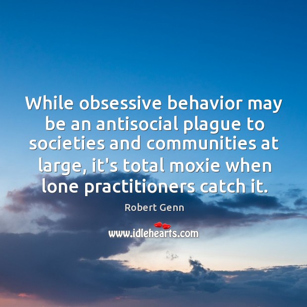 While obsessive behavior may be an antisocial plague to societies and communities 
