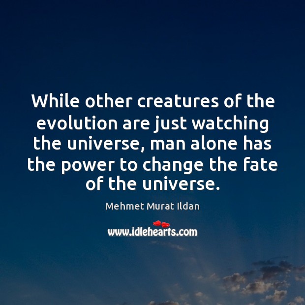 While other creatures of the evolution are just watching the universe, man Mehmet Murat Ildan Picture Quote