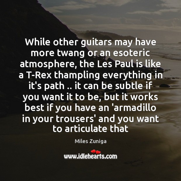 While other guitars may have more twang or an esoteric atmosphere, the Miles Zuniga Picture Quote