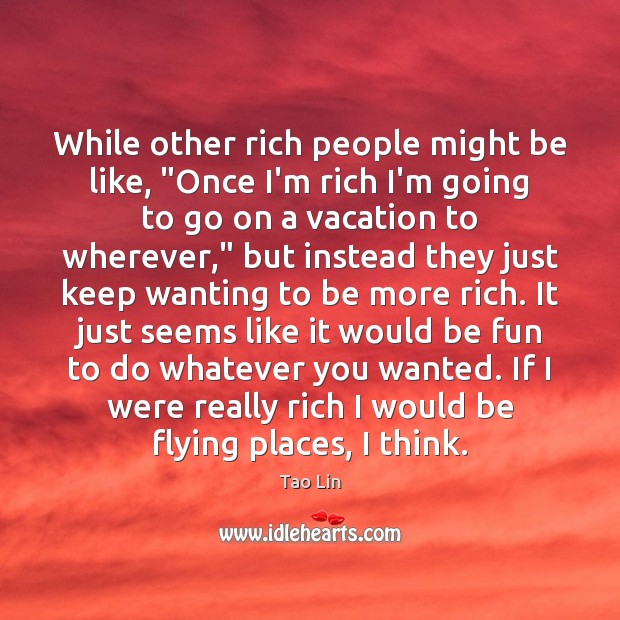 While other rich people might be like, “Once I’m rich I’m going Tao Lin Picture Quote