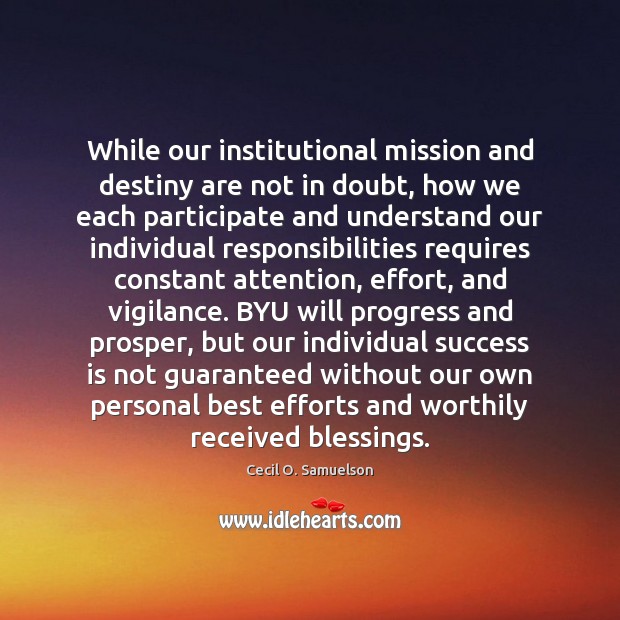 While our institutional mission and destiny are not in doubt, how we Cecil O. Samuelson Picture Quote