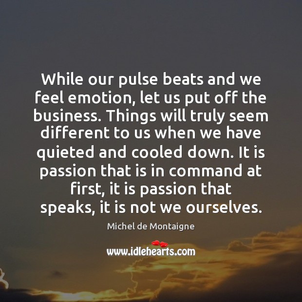 While our pulse beats and we feel emotion, let us put off Michel de Montaigne Picture Quote