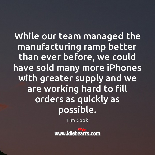 While our team managed the manufacturing ramp better than ever before, we Tim Cook Picture Quote