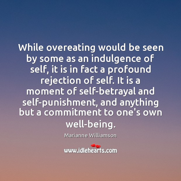 While overeating would be seen by some as an indulgence of self, Marianne Williamson Picture Quote