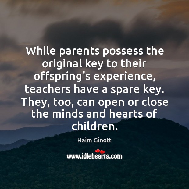 While parents possess the original key to their offspring’s experience, teachers have Haim Ginott Picture Quote