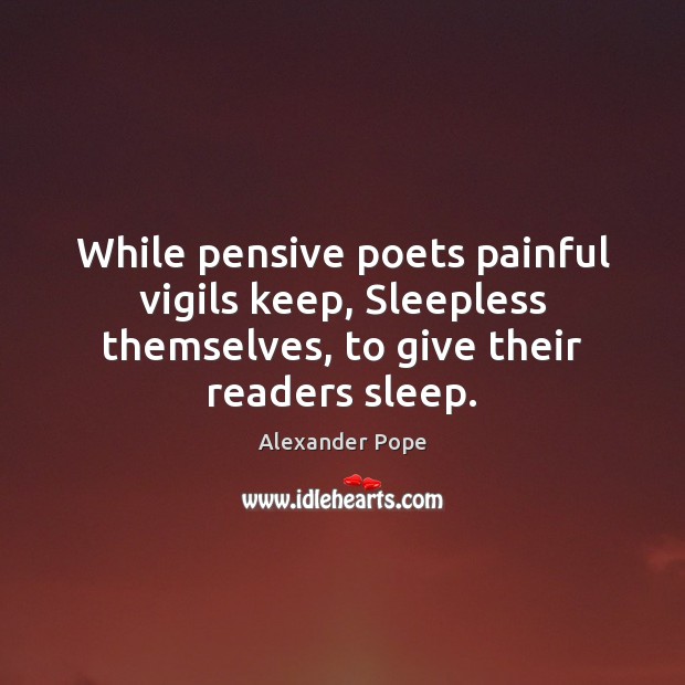 While pensive poets painful vigils keep, Sleepless themselves, to give their readers Alexander Pope Picture Quote