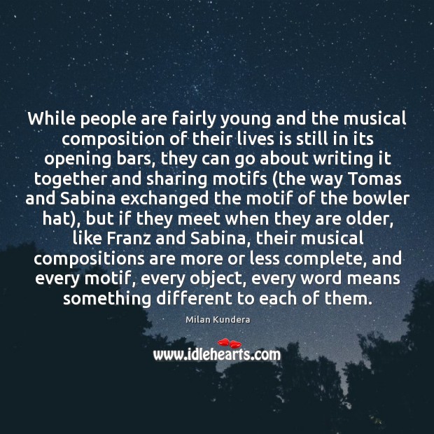 While people are fairly young and the musical composition of their lives Milan Kundera Picture Quote