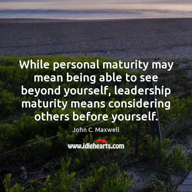 While personal maturity may mean being able to see beyond yourself, leadership John C. Maxwell Picture Quote