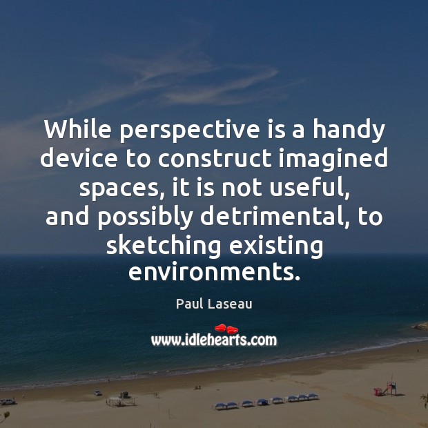 While perspective is a handy device to construct imagined spaces, it is Paul Laseau Picture Quote
