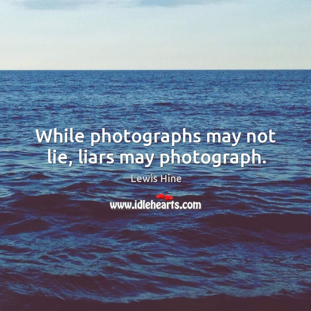 While photographs may not lie, liars may photograph. Lewis Hine Picture Quote