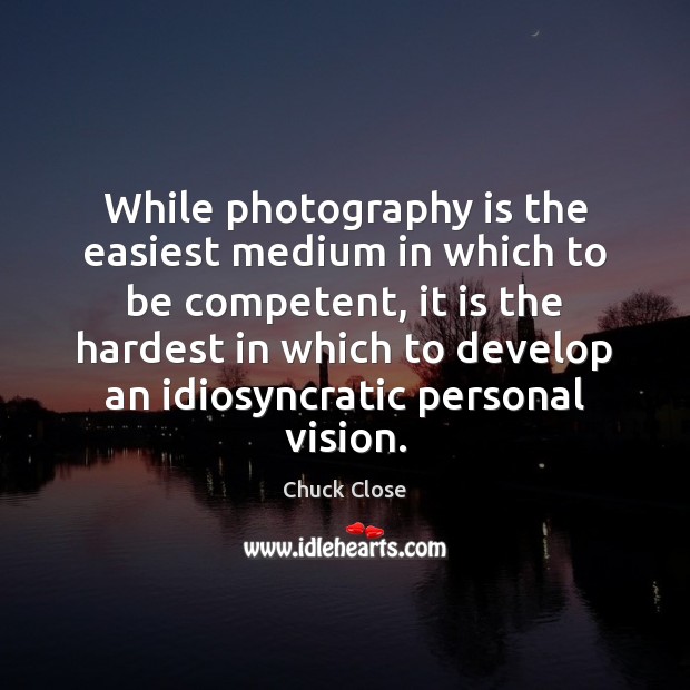 While photography is the easiest medium in which to be competent, it Chuck Close Picture Quote