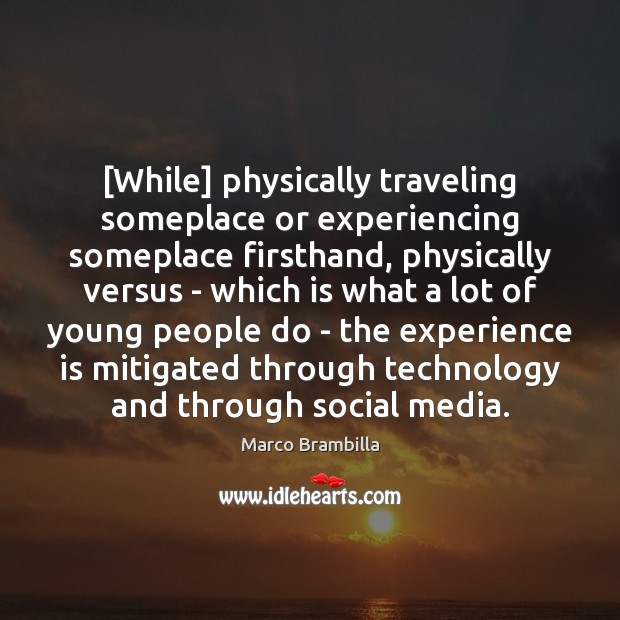 [While] physically traveling someplace or experiencing someplace firsthand, physically versus – which Marco Brambilla Picture Quote