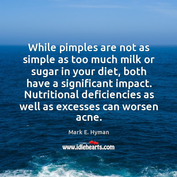 While pimples are not as simple as too much milk or sugar in your diet, both have a significant impact. Mark E. Hyman Picture Quote