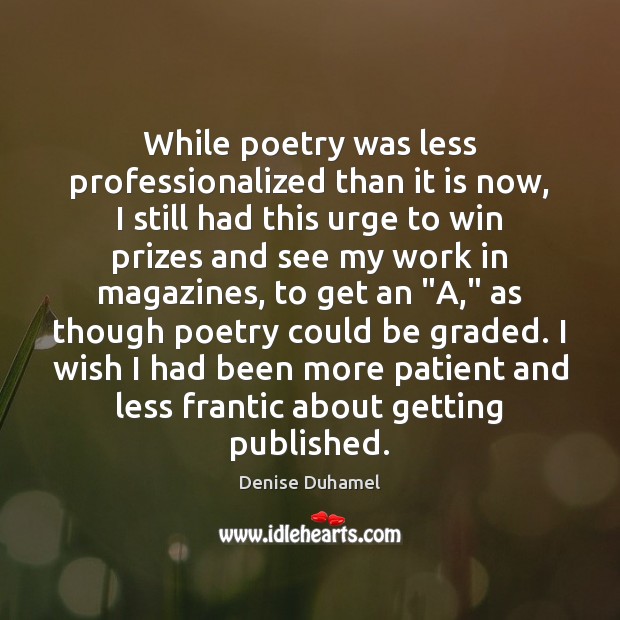 While poetry was less professionalized than it is now, I still had Denise Duhamel Picture Quote