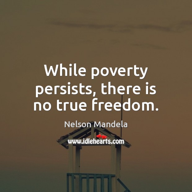 While poverty persists, there is no true freedom. Nelson Mandela Picture Quote