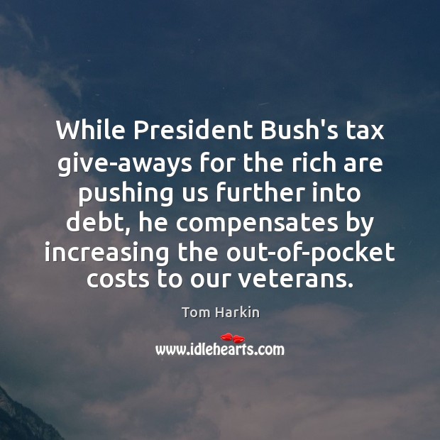 While President Bush’s tax give-aways for the rich are pushing us further Tom Harkin Picture Quote