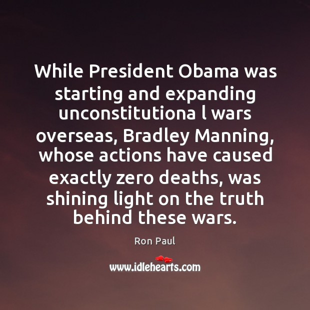 While President Obama was starting and expanding unconstitutiona l wars overseas, Bradley Ron Paul Picture Quote