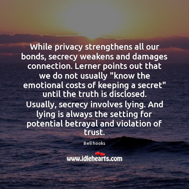 While privacy strengthens all our bonds, secrecy weakens and damages connection. Lerner Bell hooks Picture Quote