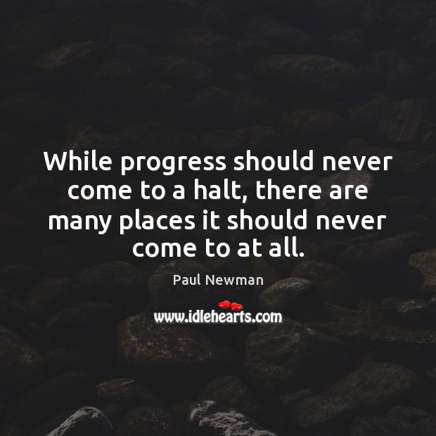 While progress should never come to a halt, there are many places Paul Newman Picture Quote