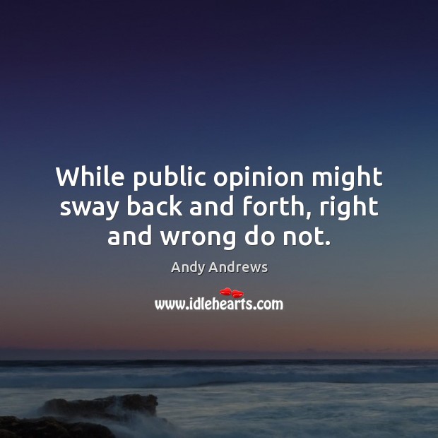 While public opinion might sway back and forth, right and wrong do not. Andy Andrews Picture Quote