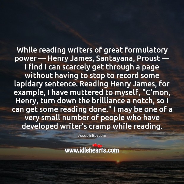While reading writers of great formulatory power — Henry James, Santayana, Proust — I 