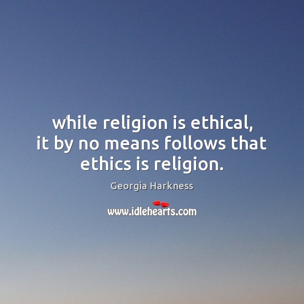 While religion is ethical, it by no means follows that ethics is religion. Image