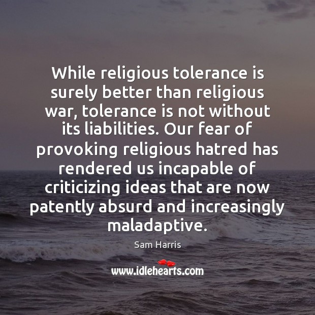 While religious tolerance is surely better than religious war, tolerance is not Sam Harris Picture Quote