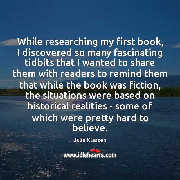 While researching my first book, I discovered so many fascinating tidbits that Julie Klassen Picture Quote