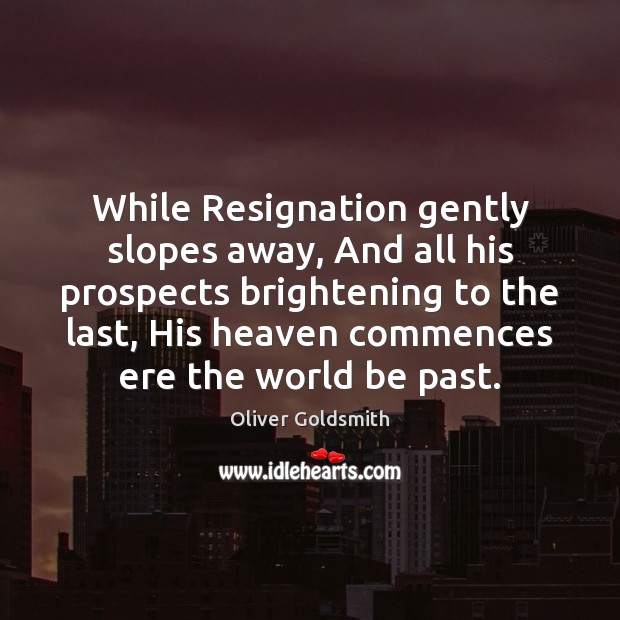 While Resignation gently slopes away, And all his prospects brightening to the Oliver Goldsmith Picture Quote