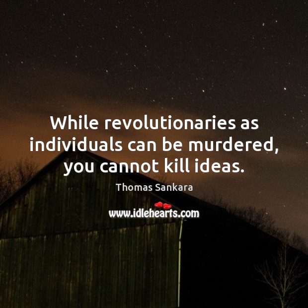 While revolutionaries as individuals can be murdered, you cannot kill ideas. Thomas Sankara Picture Quote