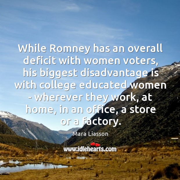 While Romney has an overall deficit with women voters, his biggest disadvantage Mara Liasson Picture Quote