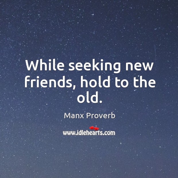 While seeking new friends, hold to the old. Manx Proverbs Image