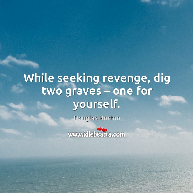 While seeking revenge, dig two graves – one for yourself. Douglas Horton Picture Quote
